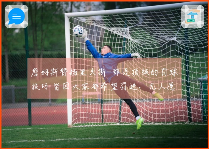詹姆斯赞扬里夫斯-那是顶级的罚球技巧 皆因大家都希望罚进，无人愿意练习罚丢
