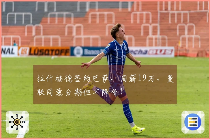 拉什福德签约巴萨，周薪19万，曼联同意分期但不降价！