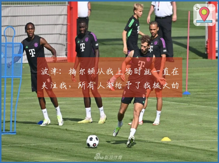 波津：梅尔顿从我上场时就一直在关注我，所有人都给予了我极大的支持