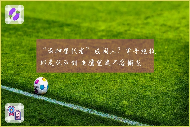 “汤神替代者”成闲人？拿手绝技却是双刃剑 老鹰重建不容懈怠