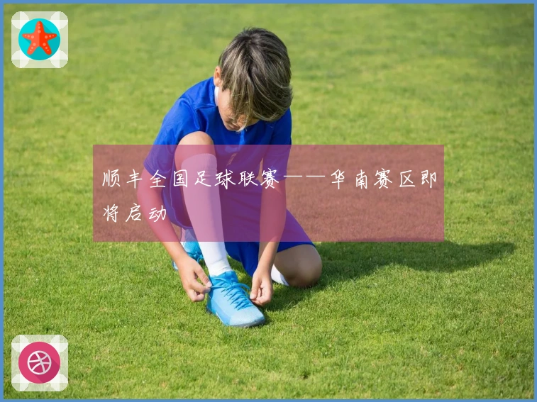 顺丰全国足球联赛——华南赛区即将启动