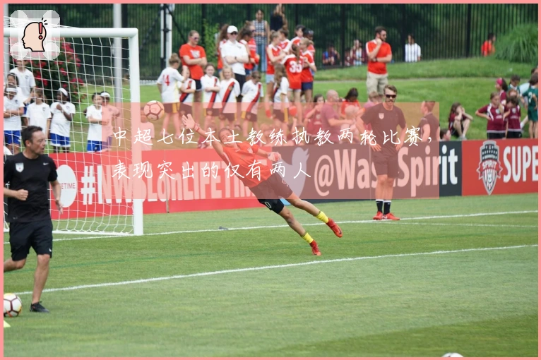 中超七位本土教练执教两轮比赛，表现突出的仅有两人