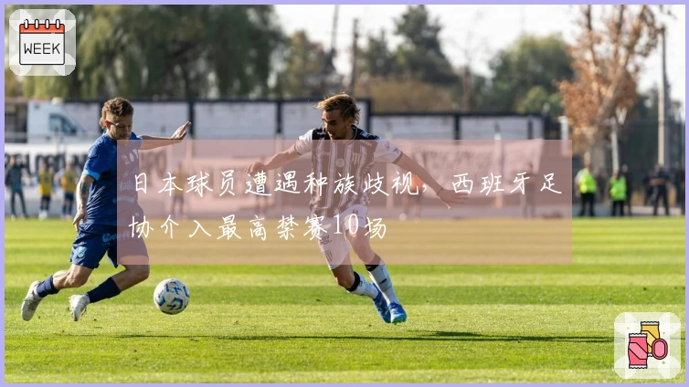 日本球员遭遇种族歧视，西班牙足协介入最高禁赛10场