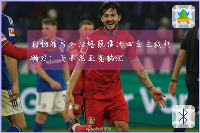 利物浦与加拉塔萨雷次回合主裁判确定：马齐尼亚克执法