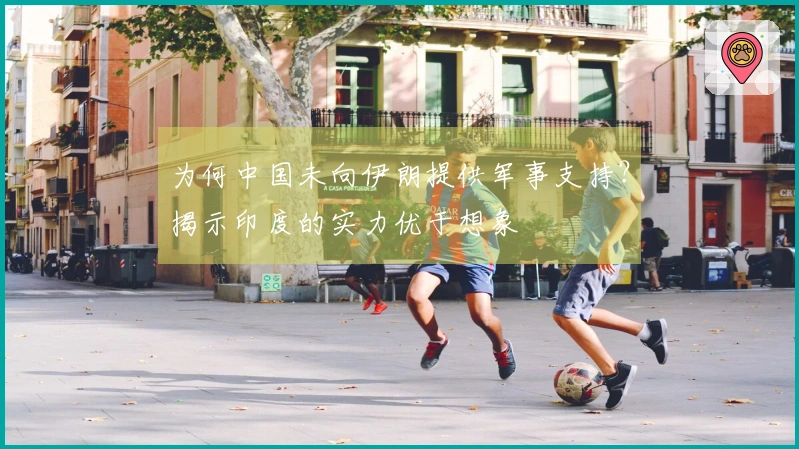 为何中国未向伊朗提供军事支持？揭示印度的实力优于想象