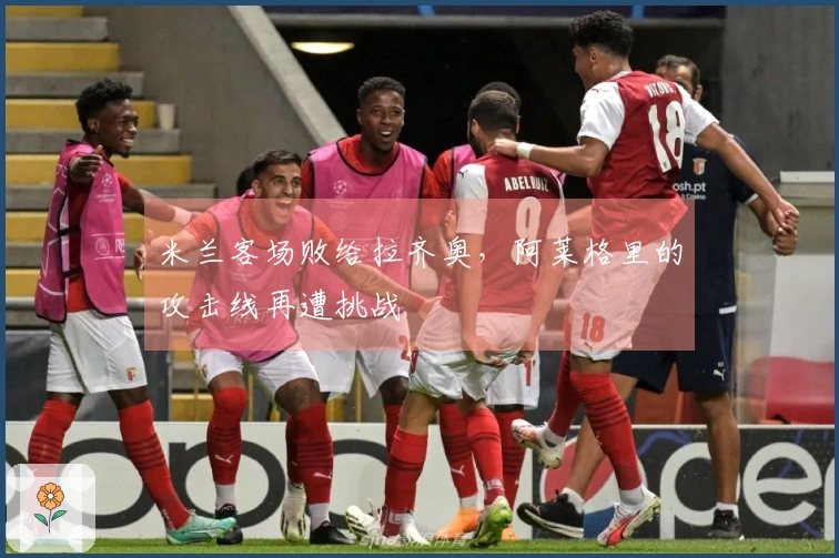 米兰客场败给拉齐奥，阿莱格里的攻击线再遭挑战