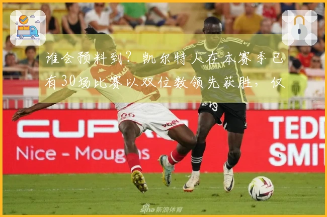 谁会预料到？凯尔特人在本赛季已有30场比赛以双位数领先获胜，仅次于雷霆和马刺。