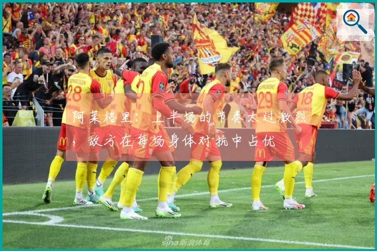 阿莱格里：上半场的节奏太过激烈，敌方在每场身体对抗中占优