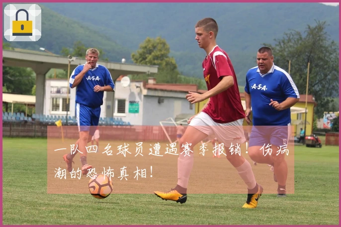 一队四名球员遭遇赛季报销！伤病潮的恐怖真相！